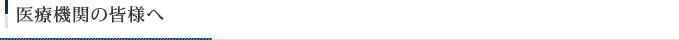 医療機関の皆様へ